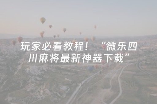 玩家必看教程！“微乐四川麻将最新神器下载”（详细开挂教程）-哔哩哔哩