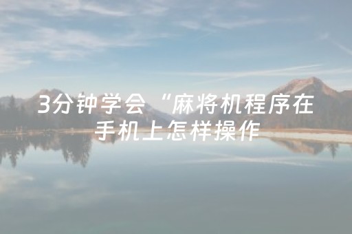 3分钟学会“麻将机程序在手机上怎样操作（助赢神器通用版）