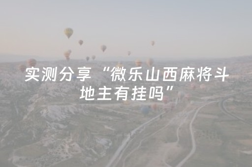 实测分享“微乐山西麻将斗地主有挂吗”（详细透视教程）-哔哩哔哩