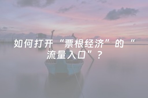 如何打开“票根经济”的“流量入口”？
