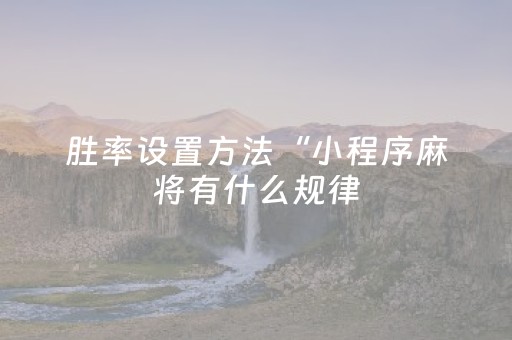 胜率设置方法“小程序麻将有什么规律（专用辅牌神器免安装）
