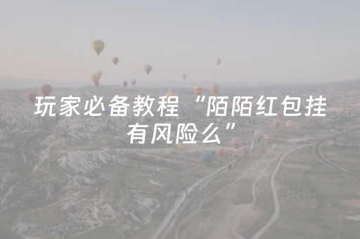 玩家必备教程“陌陌红包挂有风险么”（详细透视教程）-哔哩哔哩