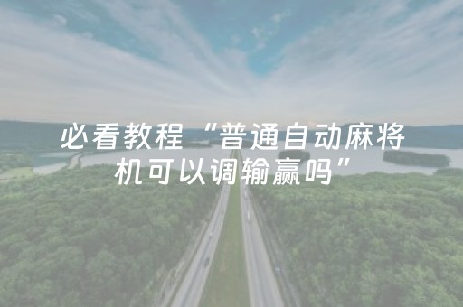 必看教程“普通自动麻将机可以调输赢吗”（详细透视教程）-哔哩哔哩