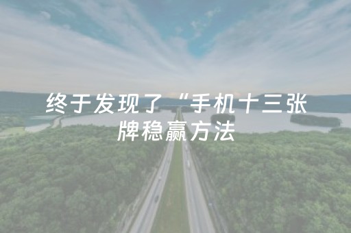 终于发现了“手机十三张牌稳赢方法（专用辅牌神器免安装）