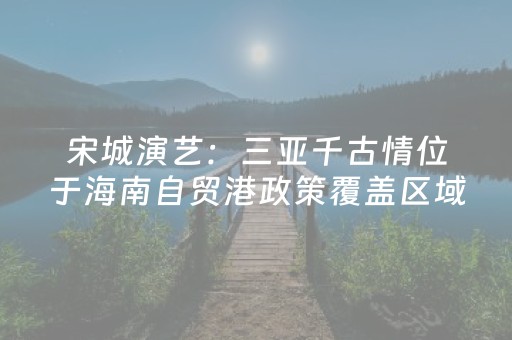 宋城演艺：三亚千古情位于海南自贸港政策覆盖区域内
