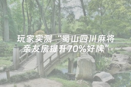 玩家实测“蜀山四川麻将亲友房提升70%好牌”（详细透视教程）-哔哩哔哩