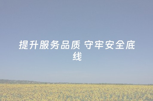 提升服务品质 守牢安全底线