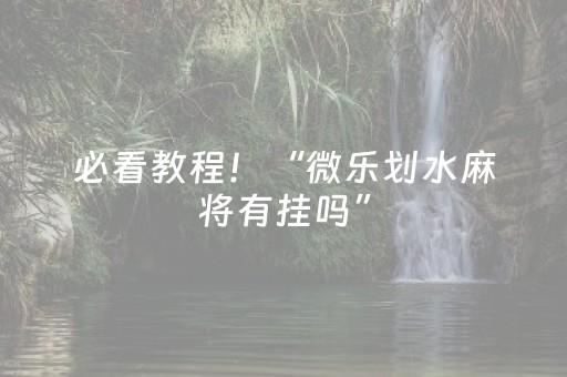 必看教程！“微乐划水麻将有挂吗”（详细开挂教程）-哔哩哔哩