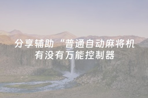 分享辅助“普通自动麻将机有没有万能控制器（专用辅牌神器免安装）