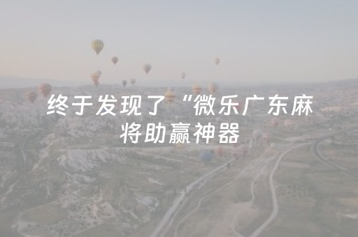 终于发现了“微乐广东麻将助赢神器（助赢神器通用版）