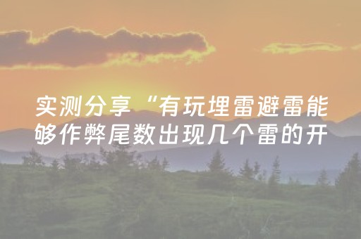 实测分享“有玩埋雷避雷能够作弊尾数出现几个雷的开挂”（详细透视教程）-哔哩哔哩