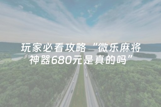 玩家必看攻略“微乐麻将神器680元是真的吗”（详细透视教程）-哔哩哔哩