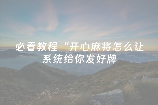 必看教程“开心麻将怎么让系统给你发好牌（专用辅牌神器免安装）