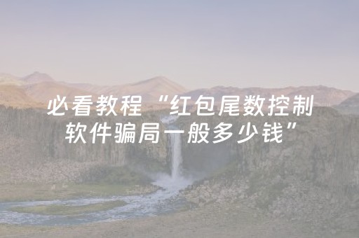 必看教程“红包尾数控制软件骗局一般多少钱”（详细透视教程）-哔哩哔哩