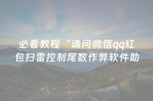 必看教程“请问微信qq红包扫雷控制尾数作弊软件助手有吗”（详细透视教程）-哔哩哔哩