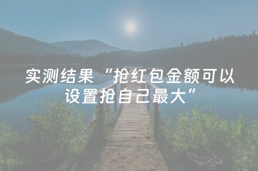 实测结果“抢红包金额可以设置抢自己最大”（详细透视教程）-哔哩哔哩