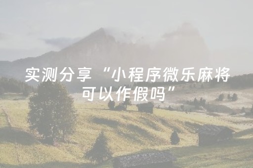 实测分享“小程序微乐麻将可以作假吗”（详细透视教程）-哔哩哔哩