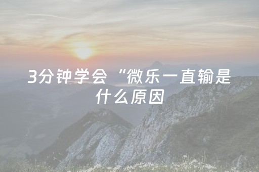 3分钟学会“微乐一直输是什么原因（助赢神器通用版）