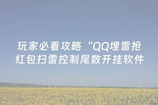 玩家必看攻略“QQ埋雷抢红包扫雷控制尾数开挂软件”（详细透视教程）-哔哩哔哩