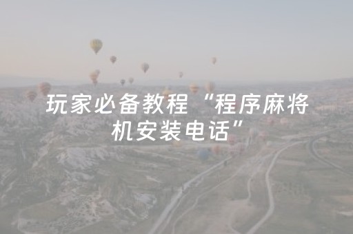 玩家必备教程“程序麻将机安装电话”（详细透视教程）-哔哩哔哩