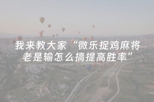 我来教大家“微乐捉鸡麻将老是输怎么搞提高胜率”（详细透视教程）-哔哩哔哩
