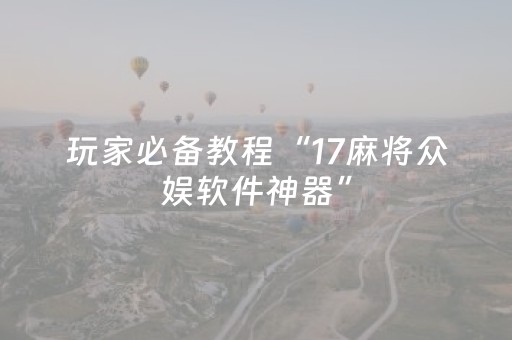 玩家必备教程“17麻将众娱软件神器”（详细透视教程）-哔哩哔哩