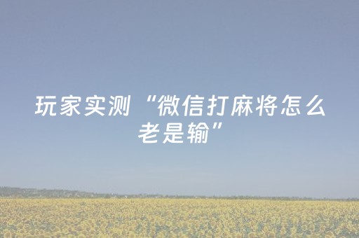 玩家实测“微信打麻将怎么老是输”（详细透视教程）-哔哩哔哩