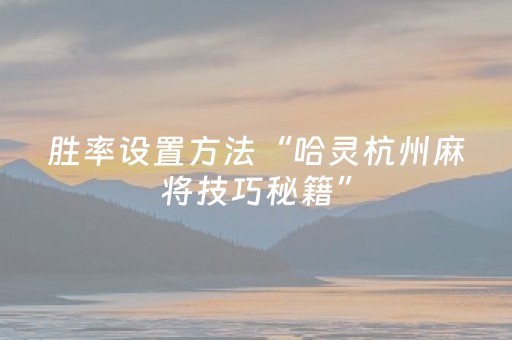 胜率设置方法“哈灵杭州麻将技巧秘籍”（详细透视教程）-哔哩哔哩