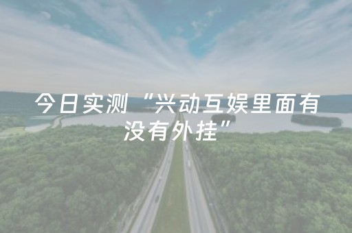 今日实测“兴动互娱里面有没有外挂”（详细透视教程）-哔哩哔哩