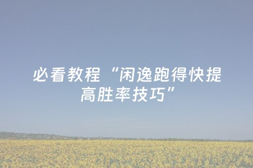 必看教程“闲逸跑得快提高胜率技巧”（详细透视教程）-哔哩哔哩