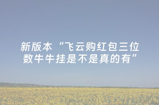 新版本“飞云购红包三位数牛牛挂是不是真的有”（详细透视教程）-哔哩哔哩