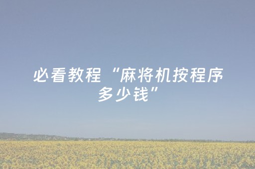 必看教程“麻将机按程序多少钱”（详细透视教程）-哔哩哔哩