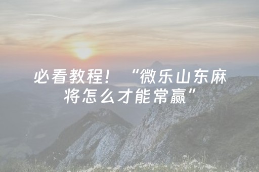 必看教程！“微乐山东麻将怎么才能常赢”（详细开挂教程）-哔哩哔哩