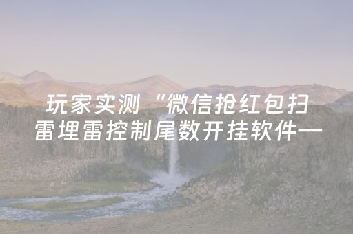 玩家实测“微信抢红包扫雷埋雷控制尾数开挂软件—我来教教你怎么开挂”（详细透视教程）-哔哩哔哩
