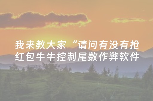 我来教大家“请问有没有抢红包牛牛控制尾数作弊软件助手”（详细透视教程）-哔哩哔哩