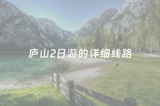 庐山2日游的详细线路（庐山二日游怎么走合理）