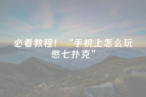 必看教程！“手机上怎么玩憋七扑克”（详细透视教程）-哔哩哔哩