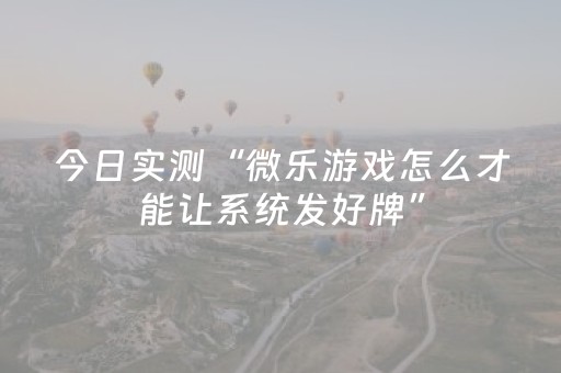 今日实测“微乐游戏怎么才能让系统发好牌”（详细开挂教程）-哔哩哔哩