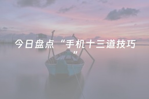 今日盘点“手机十三道技巧”（详细透视教程）-哔哩哔哩