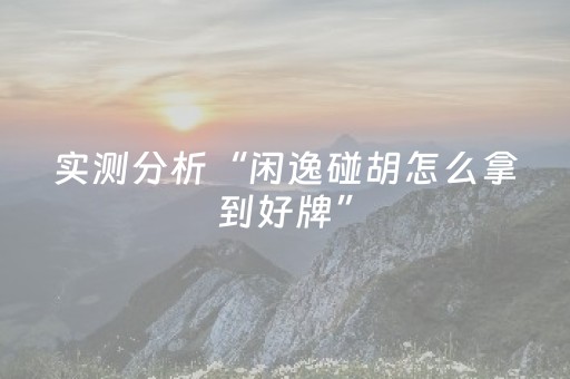 实测分析“闲逸碰胡怎么拿到好牌”（详细辅助教程）-哔哩哔哩