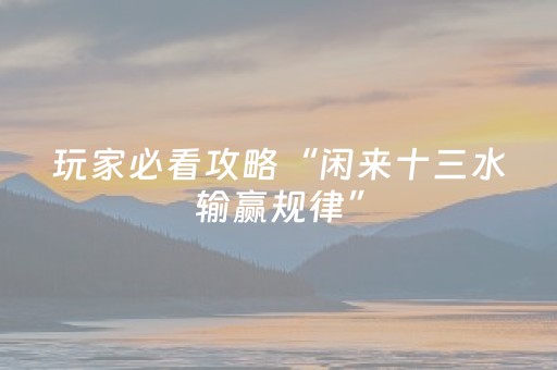 玩家必看攻略“闲来十三水输赢规律”（详细透视教程）-哔哩哔哩