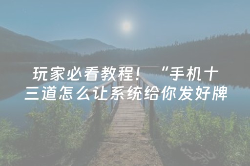 玩家必看教程！“手机十三道怎么让系统给你发好牌”（详细开挂教程）-哔哩哔哩