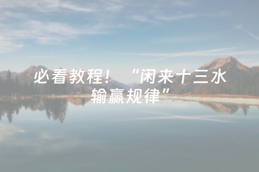 必看教程！“闲来十三水输赢规律”（详细辅助教程）-哔哩哔哩