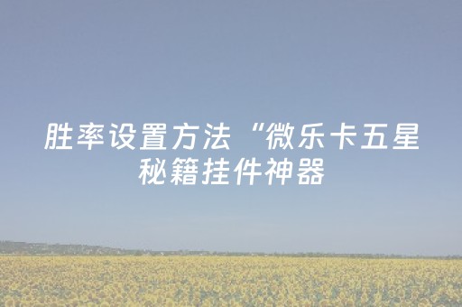 胜率设置方法“微乐卡五星秘籍挂件神器（助赢神器通用版）