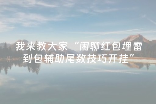 我来教大家“闲聊红包埋雷到包辅助尾数技巧开挂”（详细透视教程）-哔哩哔哩
