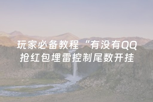 玩家必备教程“有没有QQ抢红包埋雷控制尾数开挂软件”（详细透视教程）-哔哩哔哩