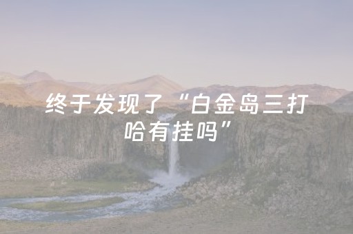 终于发现了“白金岛三打哈有挂吗”（详细透视教程）-哔哩哔哩