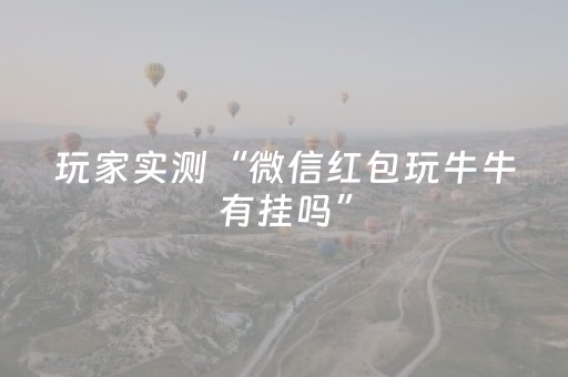 玩家实测“微信红包玩牛牛有挂吗”（详细透视教程）-哔哩哔哩
