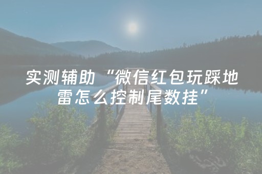实测辅助“微信红包玩踩地雷怎么控制尾数挂”（详细透视教程）-哔哩哔哩