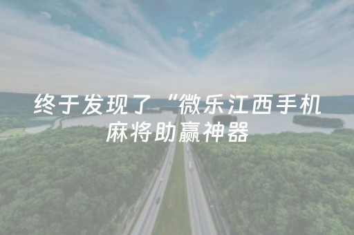 终于发现了“微乐江西手机麻将助赢神器（助赢神器通用版）